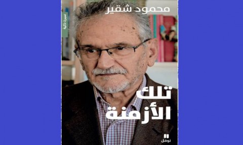  د. نبيه القاسم: محمود شقير في “تلك الأزمنة” ما بين قَيْد الزّمن القابض وشبح الموت المُتربّص